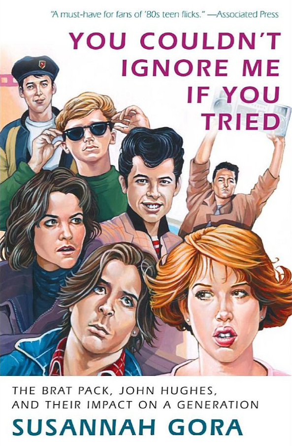 You Couldn't Ignore Me If You Tried: The Brat Pack, John Hughes, and Their Impact on a Generation by Susannah Gora